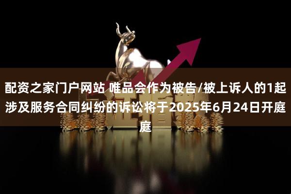 配资之家门户网站 唯品会作为被告/被上诉人的1起涉及服务合同纠纷的诉讼将于2025年6月24日开庭