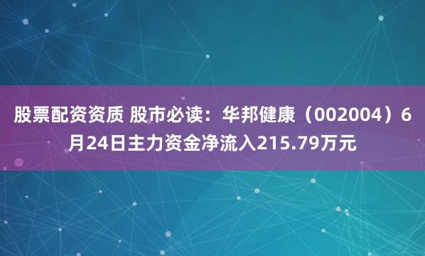 股票配资资质 股市必读：华邦健康（002004）6月24日主力资金净流入215.79万元