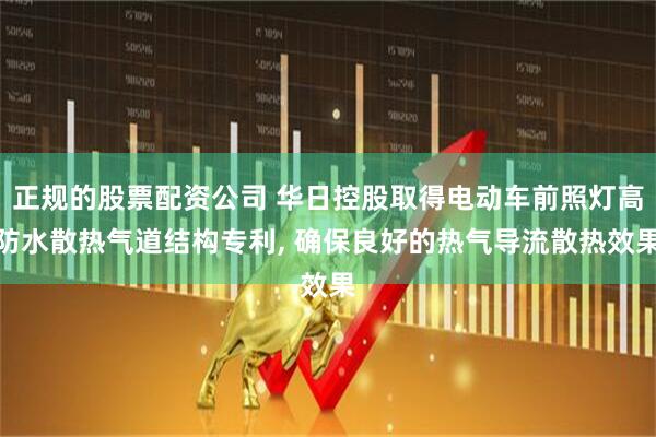 正规的股票配资公司 华日控股取得电动车前照灯高防水散热气道结构专利, 确保良好的热气导流散热效果