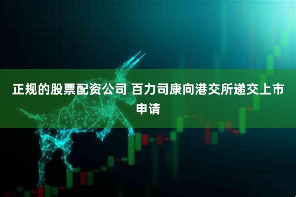 正规的股票配资公司 百力司康向港交所递交上市申请