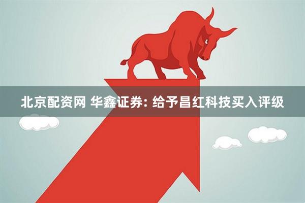 北京配资网 华鑫证券: 给予昌红科技买入评级