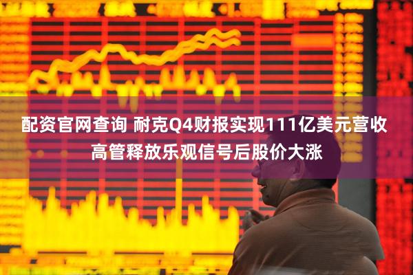 配资官网查询 耐克Q4财报实现111亿美元营收 高管释放乐观信号后股价大涨
