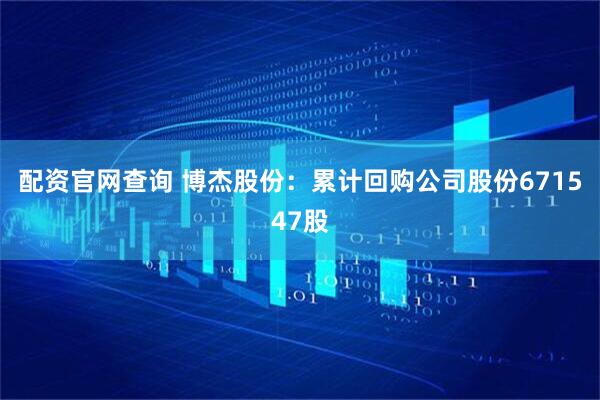配资官网查询 博杰股份：累计回购公司股份671547股