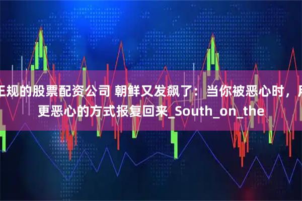 正规的股票配资公司 朝鲜又发飙了：当你被恶心时，用更恶心的方式报复回来_South_on_the