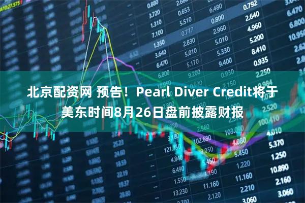 北京配资网 预告！Pearl Diver Credit将于美东时间8月26日盘前披露财报
