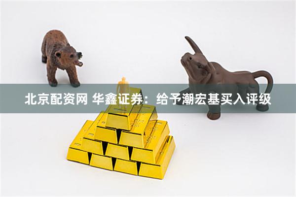 北京配资网 华鑫证券：给予潮宏基买入评级