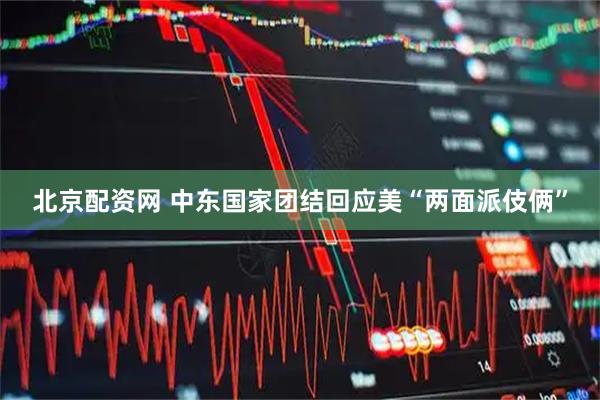 北京配资网 中东国家团结回应美“两面派伎俩”