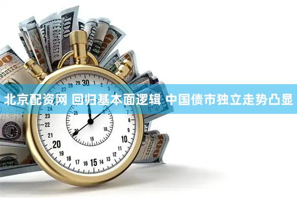 北京配资网 回归基本面逻辑 中国债市独立走势凸显