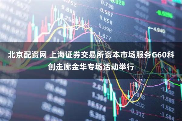 北京配资网 上海证券交易所资本市场服务G60科创走廊金华专场活动举行