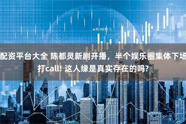 配资平台大全 陈都灵新剧开播，半个娱乐圈集体下场打call! 这人缘是真实存在的吗?