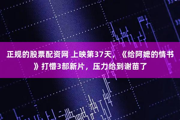 正规的股票配资网 上映第37天，《给阿嬷的情书》打懵3部新片，压力给到谢苗了